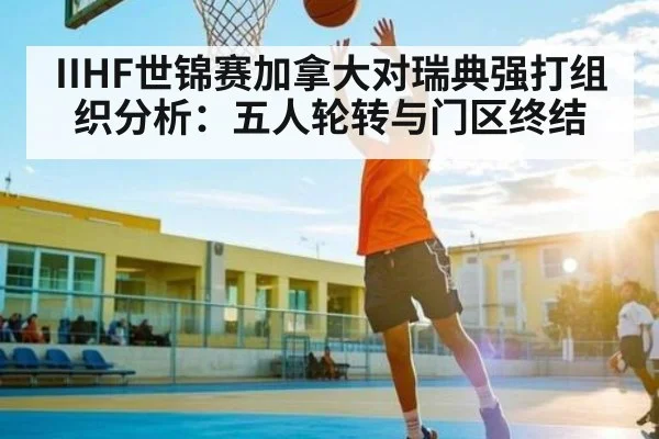 IIHF世锦赛加拿大对瑞典强打组织分析：五人轮转与门区终结